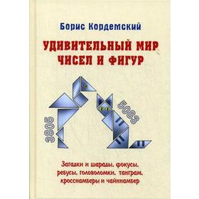 

Удивительный мир чисел и фигур. Загадки и шарады, фокусы, ребусы, головоломки, танграм, кросснамберы и чайннамбер. Кордемский Б.А.