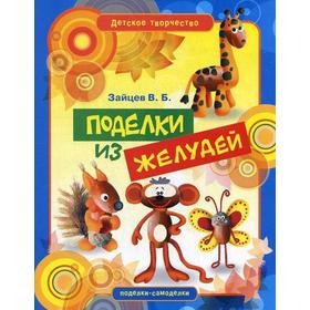 

Детское творчество. Поделки из желудей. Зайцев В.Б.