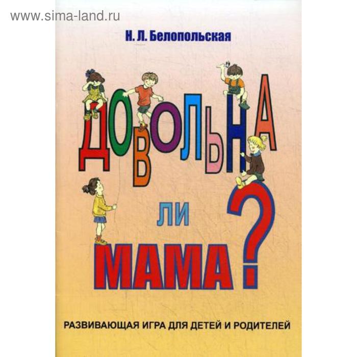 

Довольна ли мама Развивающая игра для детей и родителей.. Белопольская Н.Л.