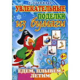 

Увлекательные поделки из бумаги. Едем, плывем, летим. Калюжная Л.А.