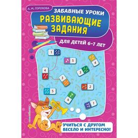 

Развивающие задания: для детей 6-7 лет. Горохова А.М.