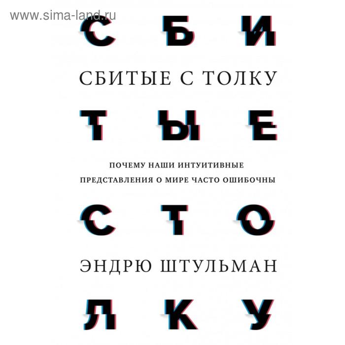 

Сбитые с толку. Почему наши интуитивные представления о мире часто ошибочны. Эндрю Штульман