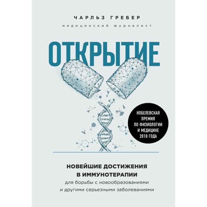 

Открытие. Новейшие достижения в иммунотерапии для борьбы с новообразованиями и другими серьезными заболеваниями. Чарльз Гребер