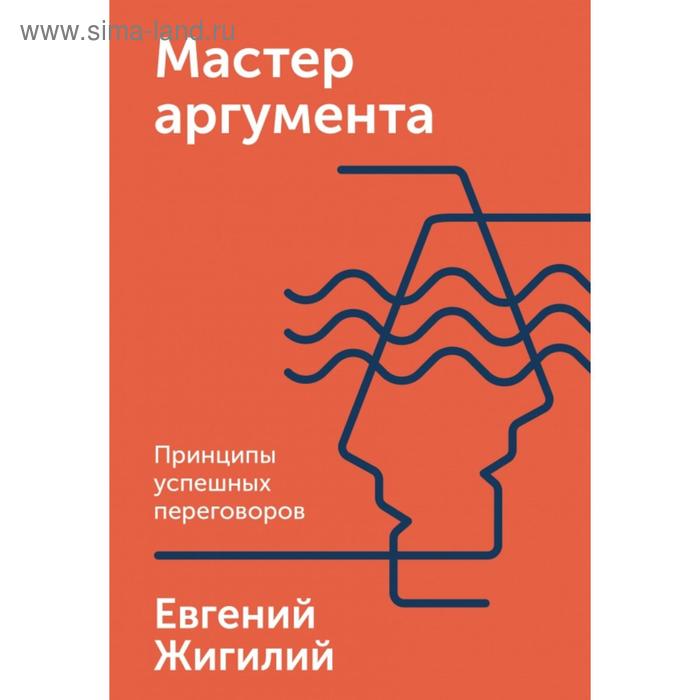 

Мастер аргумента. Принципы успешных переговоров. Евгений Жигилий