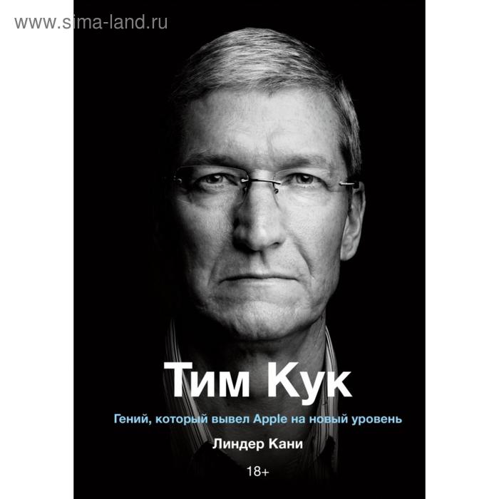 

Тим Кук. Гений, который вывел Apple на новый уровень. Линдер Кани
