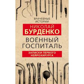 

Военный госпиталь. Записки первого нейрохирурга. Бурденко Н.Н.