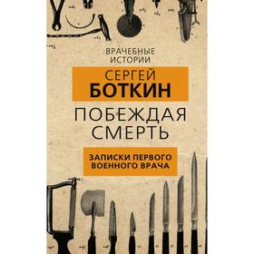 

Побеждая смерть. Записки первого военного врача. Боткин С.П.