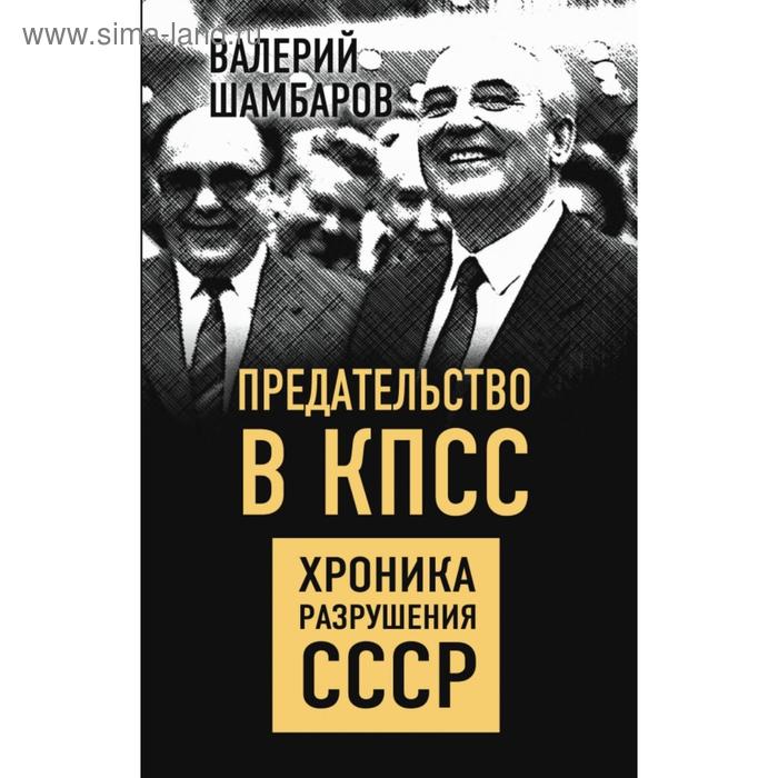 Предательство в КПСС. Хроника разрушения СССР. Шамбаров В.Е. воротников в хроника абсурда отделение россии от ссср