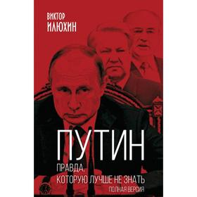 

Путин. Правда, которую лучше не знать. Полная версия. Илюхин В.И.