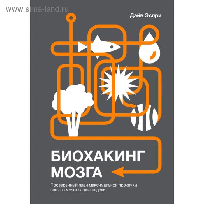 

Биохакинг мозга. Проверенный план максимальной прокачки вашего мозга за две недели. Дэйв Эспри