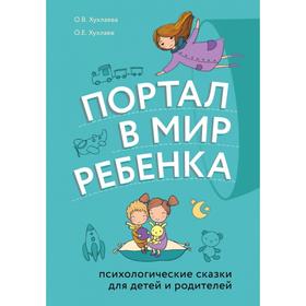 Портал в мир ребенка. Психологические сказки для детей и родителей. Хухлаев О.Е., Хухлаева О.В.