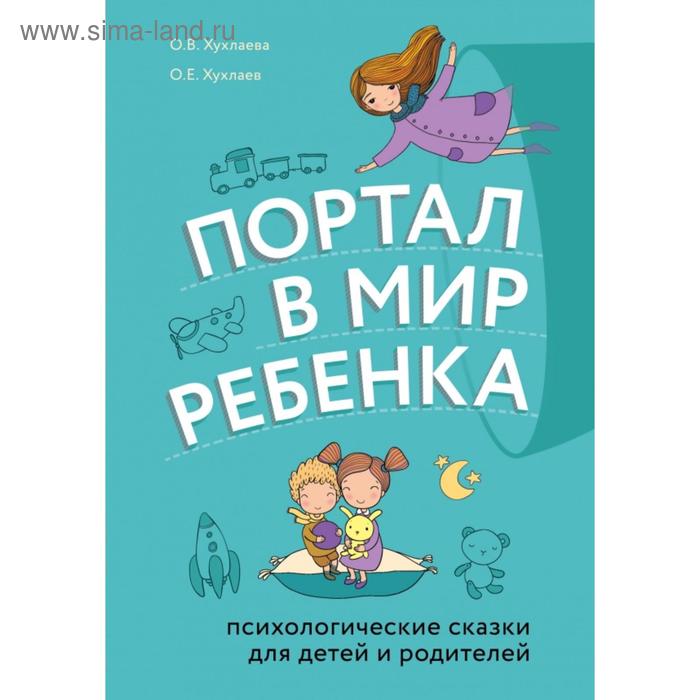 

Портал в мир ребенка. Психологические сказки для детей и родителей. Хухлаев О.Е., Хухлаева О.В.