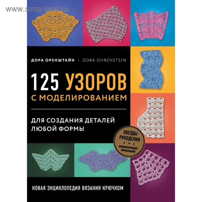

Новая энциклопедия вязания крючком. 125 узоров с моделированием для создания деталей любой формы. Оренштайн Д.