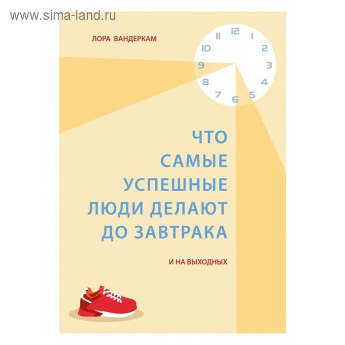 

Что самые успешные люди делают до завтрака. И на выходных. Вандеркам Л.