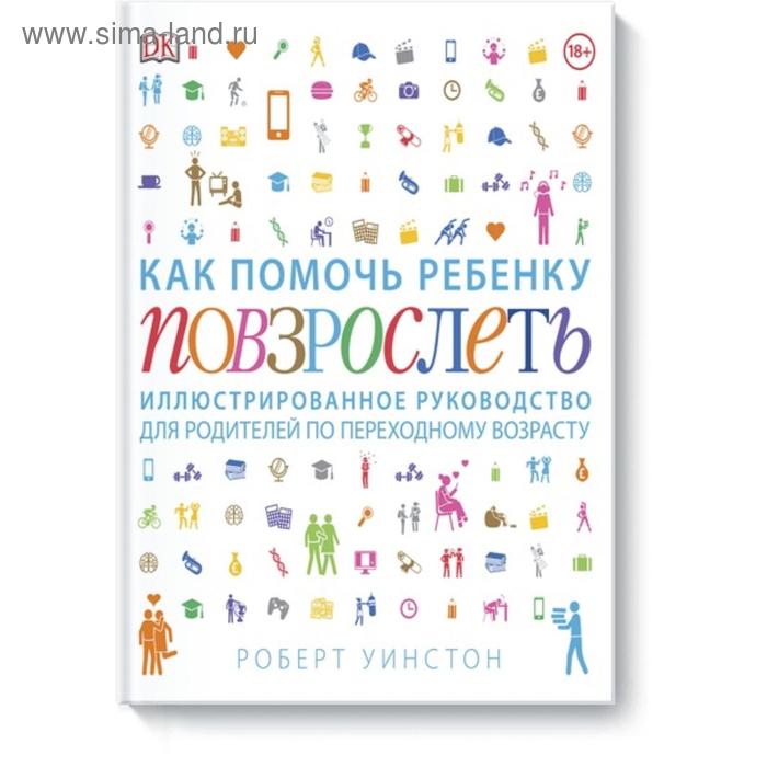 

Как помочь ребенку повзрослеть. Иллюстрированное руководство для родителей по переходному возрасту. Роберт Уинстон
