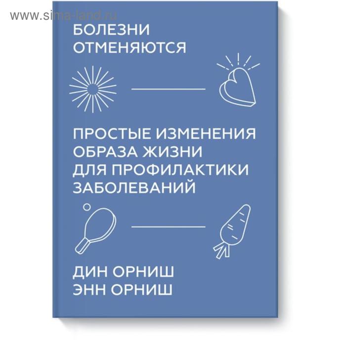 Болезни отменяются. Простые изменения образа жизни для профилактики заболеваний. Дин Орниш, Энн Орниш литература миф болезни отменяются простые изменения образа жизни 16