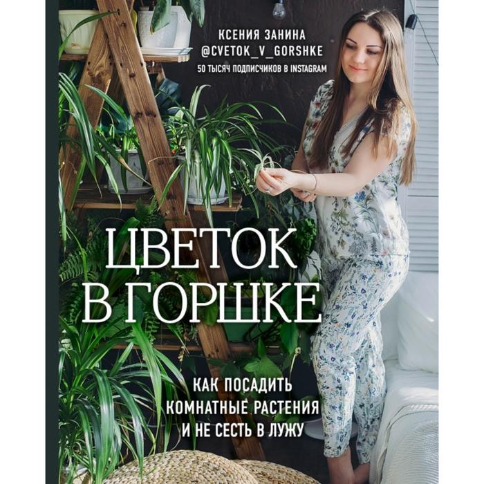 

Цветок в горшке. Как посадить комнатные растения и не сесть в лужу. Занина К.А.