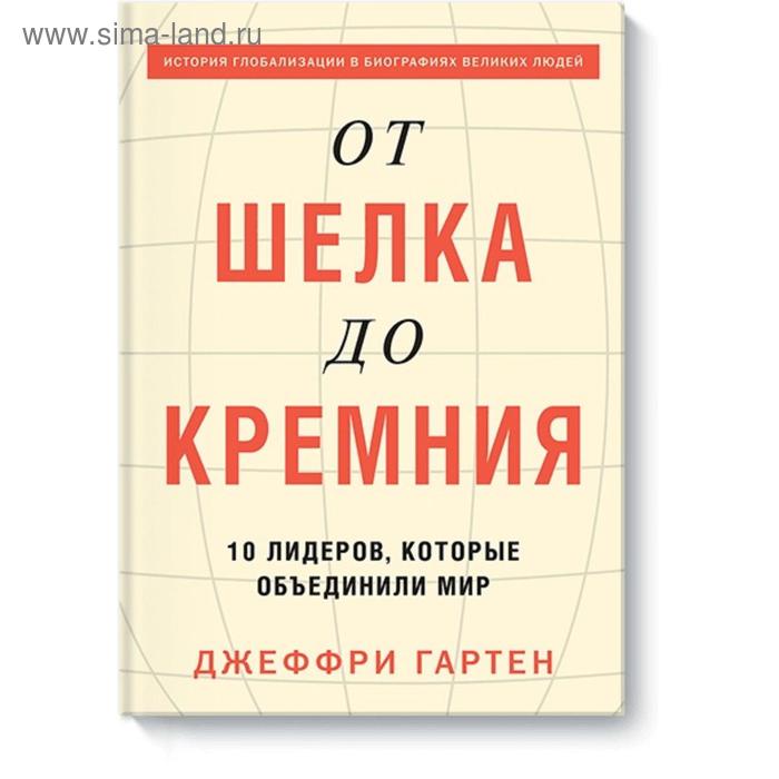 

От шелка до кремния. 10 лидеров, которые объединили мир. Джеффри Гартен