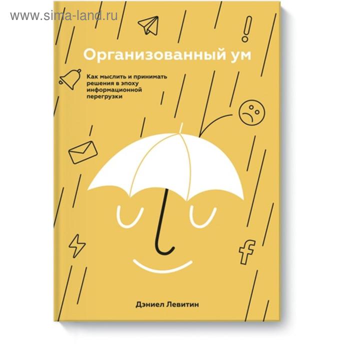 

Организованный ум. Как мыслить и принимать решения в эпоху информационной перегрузки. Дэниел Левитин