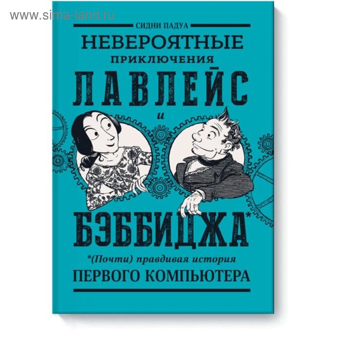

Невероятные приключения Лавлейс и Бэббиджа. (Почти) правдивая история первого компьютера. Сидни Падуа
