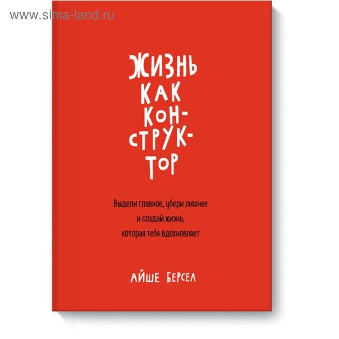 

Жизнь как конструктор. Выдели главное, убери лишнее и создай жизнь, которая тебя вдохновляет. Айше Берсел