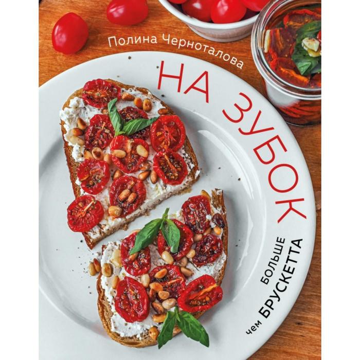 

На зубок. Больше чем брускетта. Полина Черноталова