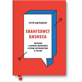 

Евангелист бизнеса. Рассказы о контент-маркетинге и бренд-журналистике в России. Сергей Абдульманов