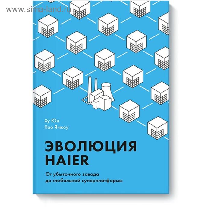 

Эволюция Haier. От убыточного завода до глобальной суперплатформы. Ху Юн, Хао Ячжоу