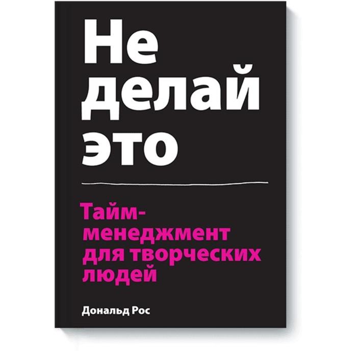 

Не делай это. Тайм-менеджмент для творческих людей. Дональд Рос