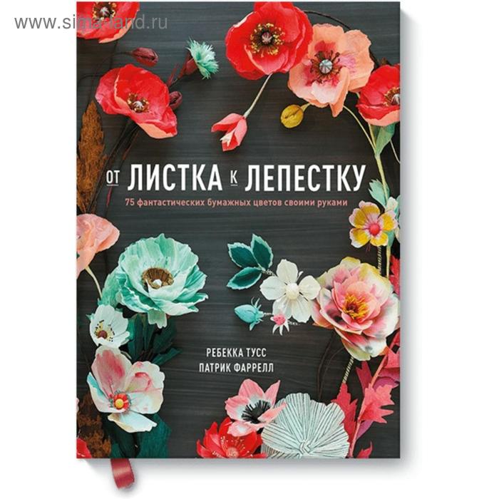 

От листка к лепестку. 75 фантастических бумажных цветов своими руками. Ребекка Тусс, Патрик Фаррелл