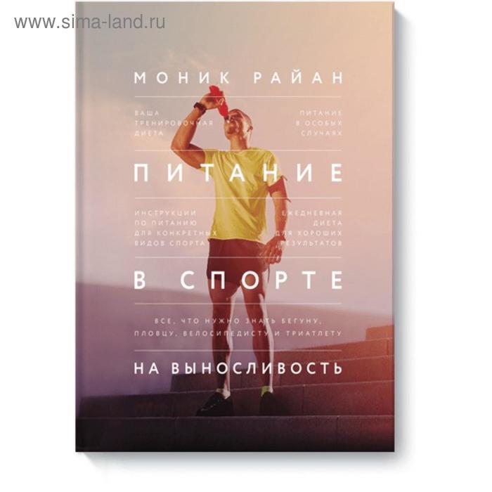 

Питание в спорте на выносливость. Все, что нужно знать бегуну, пловцу, велосипедисту и триатлету. Райан Моник