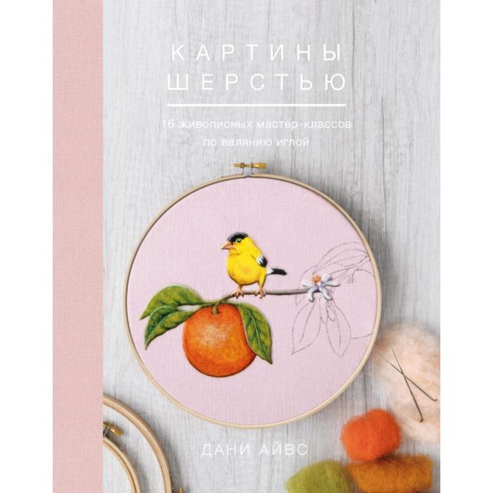 

Картины шерстью. 16 живописных мастер-классов по валянию иглой. Дани Айвс