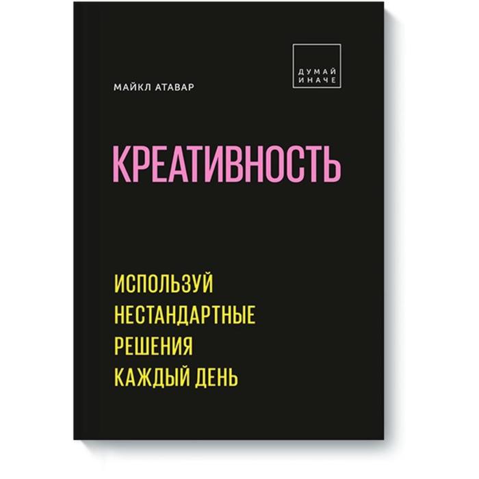

Креативность. Используй нестандартные решения каждый день. Майкл Атавар