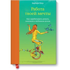 

Работа твоей мечты. Как зарабатывать деньги, занимаясь любимым делом. Барбара Шер