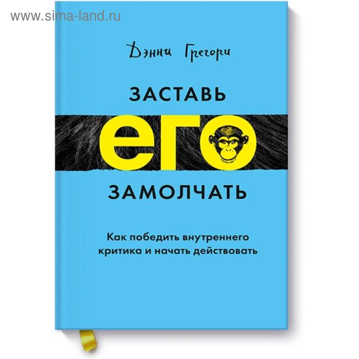 

Заставь его замолчать. Как победить внутреннего критика и начать действовать. Дэнни Грегори