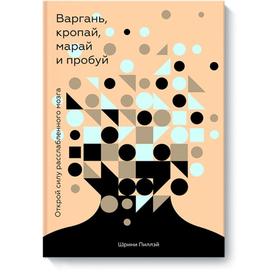 

Варгань, кропай, марай и пробуй. Открой силу расслабленного мозга. Шрини Пиллэй