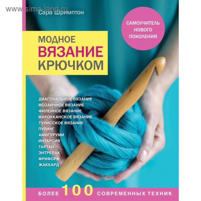 

Модное вязание крючком. Самоучитель нового поколения. Более 100 современных техник. Шримптон С.