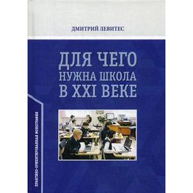 

Для чего нужна школа в ХХI веке: монография. Левитес Д.