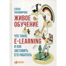 

Живое обучение: Что такое e-learning и как заставить его работать. 2-е издание. Тихомирова Е.