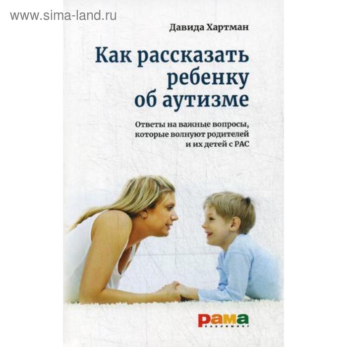 Как рассказать ребенку об аутизме Отвчеты на важные вопросы которые волнуют родителей и их детей с РАС Хартман Д 558₽