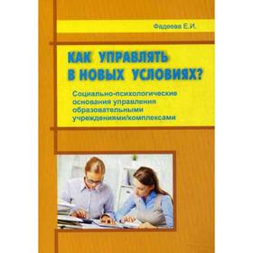 

Как управлять в новых условиях Социально-психологические основания управления образовательными учреждениями, комплексами. Фадеева Е.И.