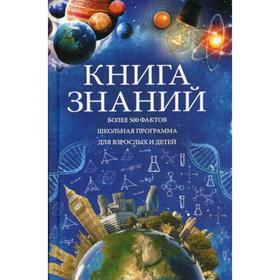 

Книга знаний. Более 500 фактов. Школьная программа для взрослых и детей