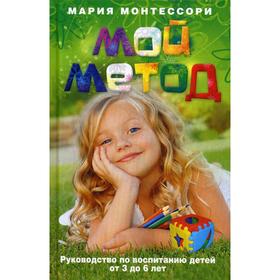 

Мой метод. Руководство по воспитанию детей от 3 до 6 лет. Монтессори М.