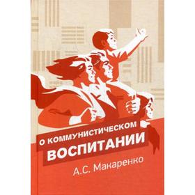 

О коммунистическом воспитании. Макаренко А. С.
