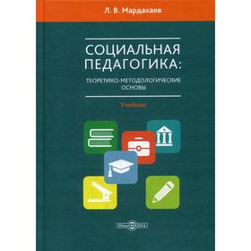 

Социальная педагогика: теоретико-метологические основы: Учебник для магистров и аспирантов. Мардахаев Л. В.