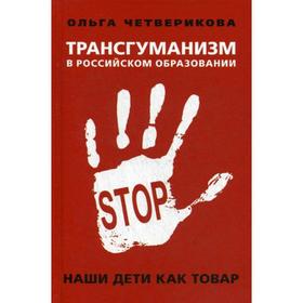 

Трансгуманизм в российском образовании. Наши дети как товар. Четверикова О.Н.