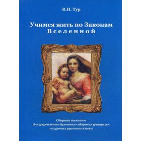 

Учимся жить по Законам Вселенной. Сборник текстов для укрепления духовного здоровья учащихся на уроках русского языка. Тур В.Н.