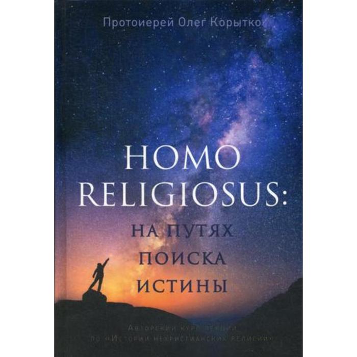 Homo religiosus: на путях поиска истины. Авторский курс лекций по «Истории нехристианских религий». Протоиерей Олег Корытко