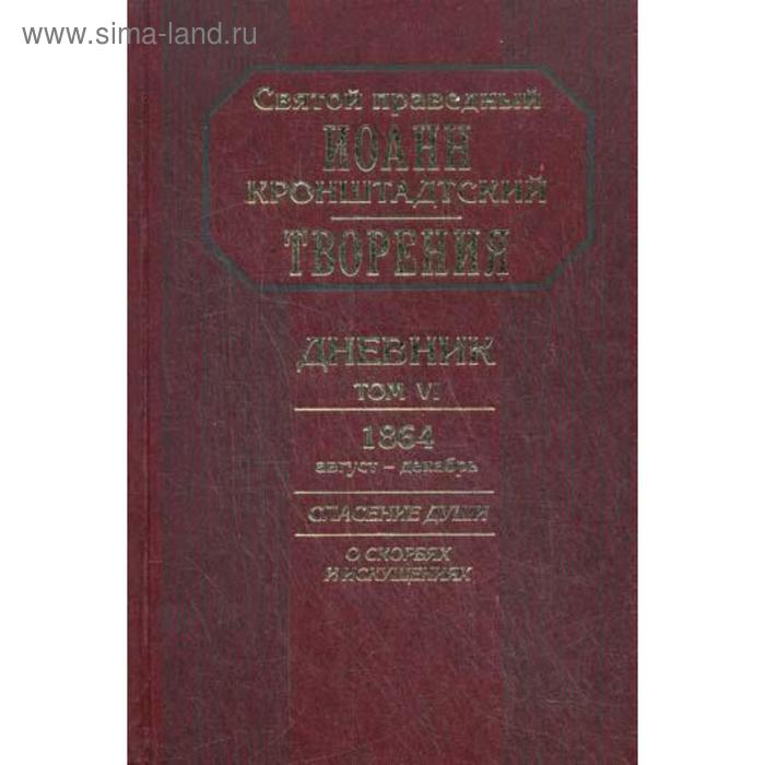 

Творения. Дневник. Т. 6. 1864, август-декабрь. Спасение души: О скорбях и искушениях. Святой прав. Иоанн Кронштадтский.