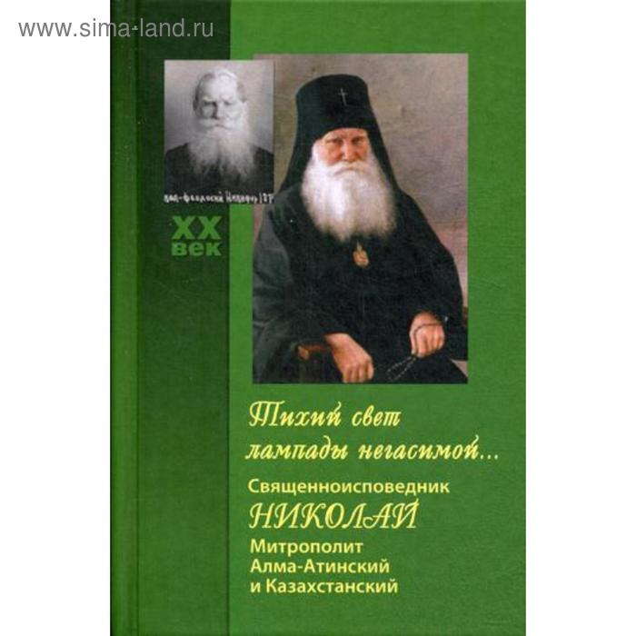 

Тихий свет лампады негасимой... Священноисповедник Николай, митрополит Алма-Атинский и Казахстанский. Сост. Королева В.В.